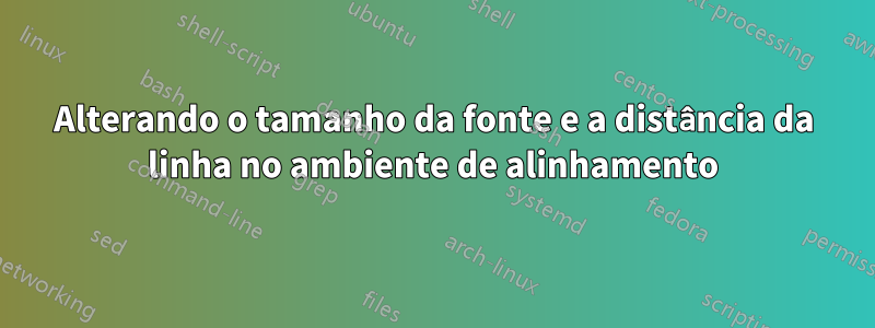 Alterando o tamanho da fonte e a distância da linha no ambiente de alinhamento