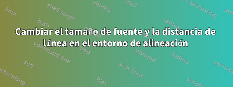 Cambiar el tamaño de fuente y la distancia de línea en el entorno de alineación