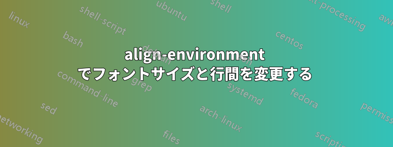 align-environment でフォントサイズと行間を変更する