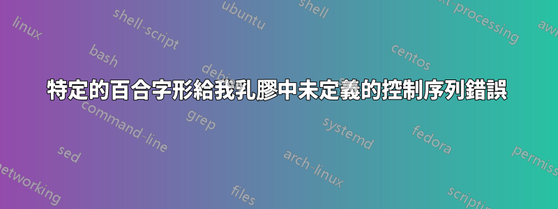 特定的百合字形給我乳膠中未定義的控制序列錯誤