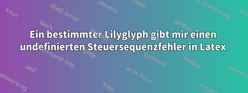 Ein bestimmter Lilyglyph gibt mir einen undefinierten Steuersequenzfehler in Latex