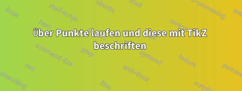 Über Punkte laufen und diese mit TikZ beschriften