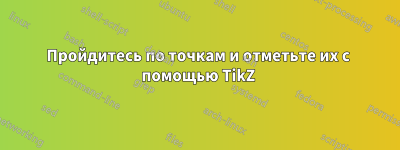 Пройдитесь по точкам и отметьте их с помощью TikZ