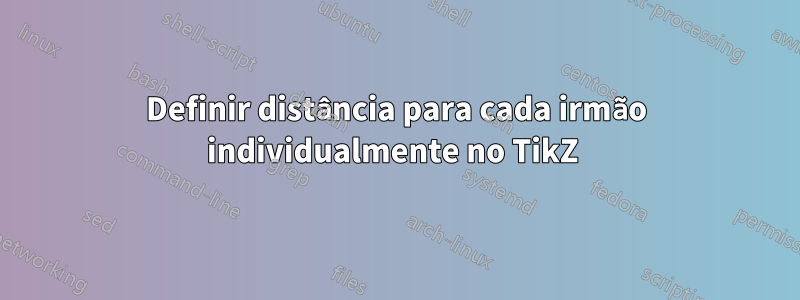 Definir distância para cada irmão individualmente no TikZ 