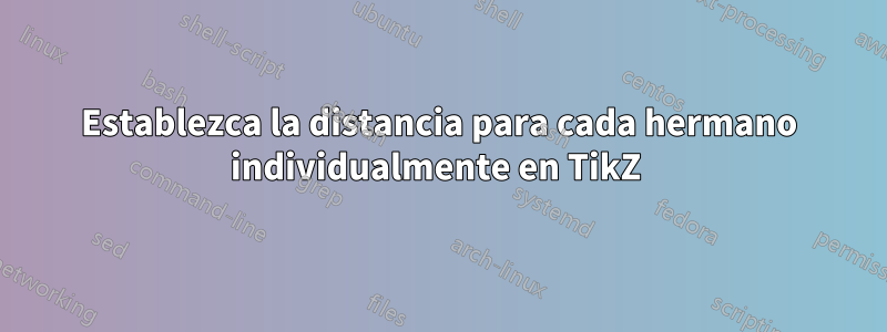 Establezca la distancia para cada hermano individualmente en TikZ 