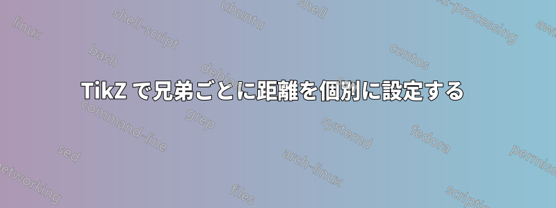 TikZ で兄弟ごとに距離を個別に設定する 