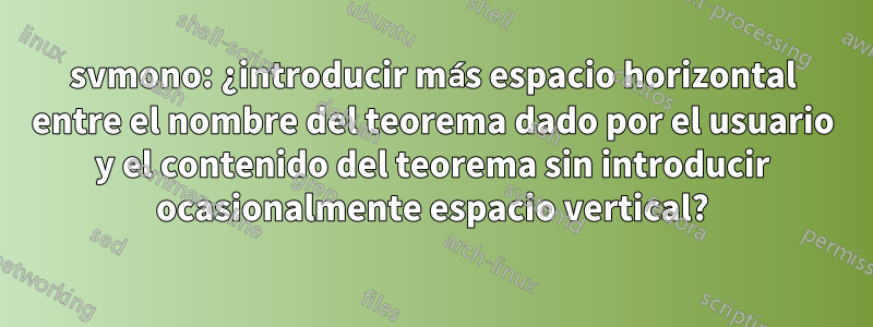 svmono: ¿introducir más espacio horizontal entre el nombre del teorema dado por el usuario y el contenido del teorema sin introducir ocasionalmente espacio vertical?