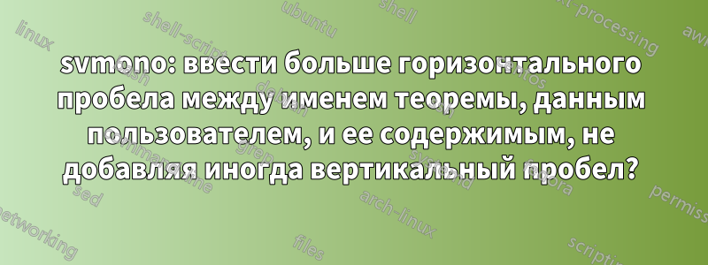 svmono: ввести больше горизонтального пробела между именем теоремы, данным пользователем, и ее содержимым, не добавляя иногда вертикальный пробел?