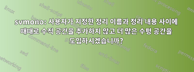 svmono: 사용자가 지정한 정리 이름과 정리 내용 사이에 때때로 수직 공간을 추가하지 않고 더 많은 수평 공간을 도입하시겠습니까?