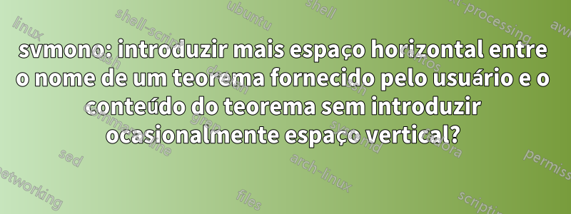 svmono: introduzir mais espaço horizontal entre o nome de um teorema fornecido pelo usuário e o conteúdo do teorema sem introduzir ocasionalmente espaço vertical?