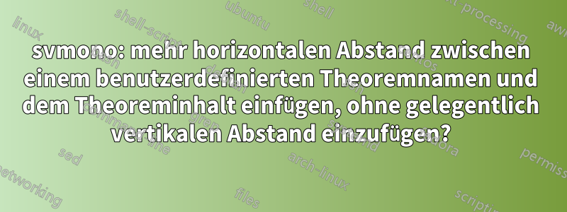 svmono: mehr horizontalen Abstand zwischen einem benutzerdefinierten Theoremnamen und dem Theoreminhalt einfügen, ohne gelegentlich vertikalen Abstand einzufügen?