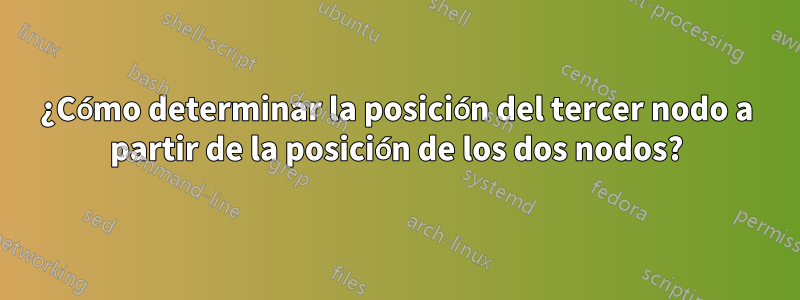 ¿Cómo determinar la posición del tercer nodo a partir de la posición de los dos nodos?