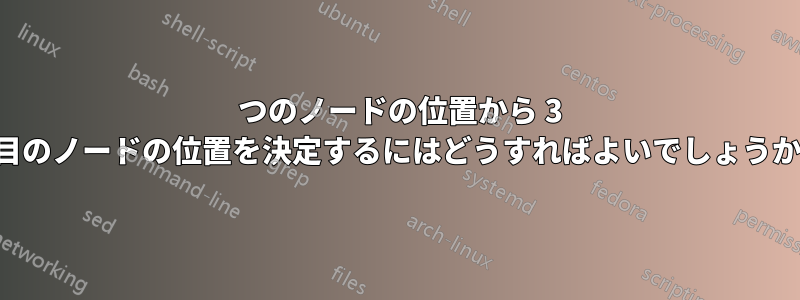 2 つのノードの位置から 3 番目のノードの位置を決定するにはどうすればよいでしょうか。