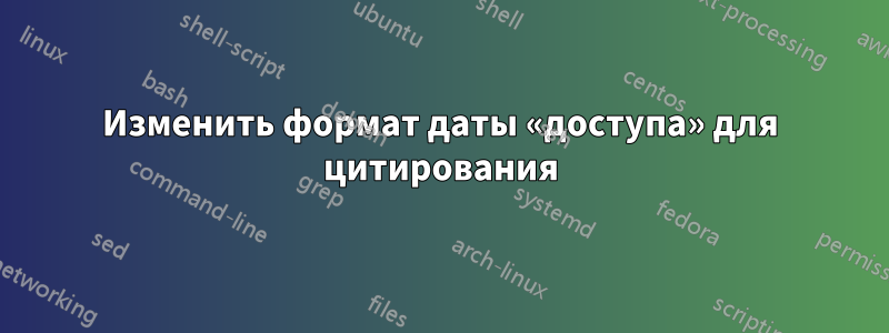 Изменить формат даты «доступа» для цитирования