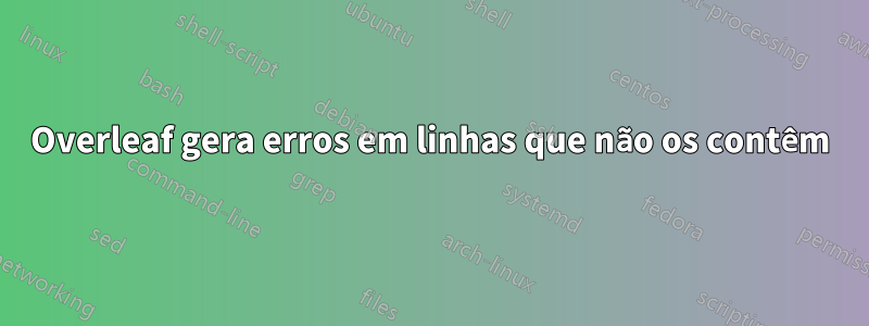 Overleaf gera erros em linhas que não os contêm