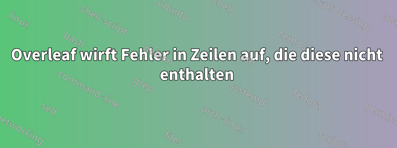 Overleaf wirft Fehler in Zeilen auf, die diese nicht enthalten