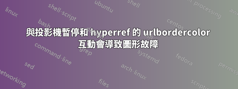 與投影機暫停和 hyperref 的 urlbordercolor 互動會導致圖形故障