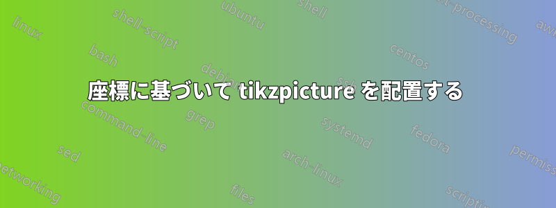 座標に基づいて tikzpicture を配置する