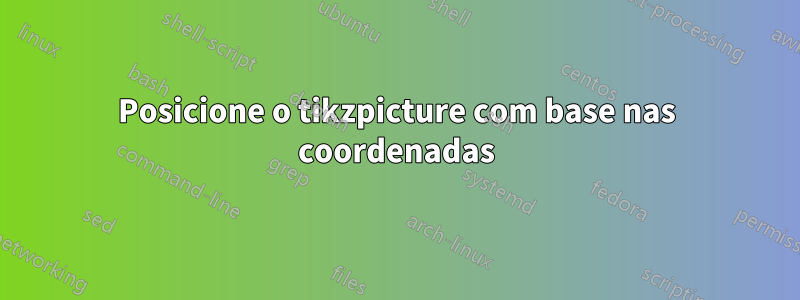 Posicione o tikzpicture com base nas coordenadas