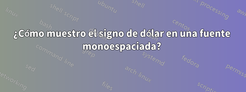 ¿Cómo muestro el signo de dólar en una fuente monoespaciada?