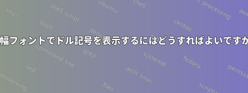 等幅フォントでドル記号を表示するにはどうすればよいですか?