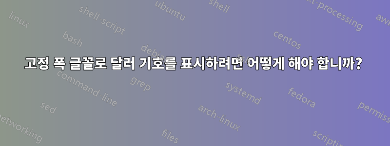 고정 폭 글꼴로 달러 기호를 표시하려면 어떻게 해야 합니까?