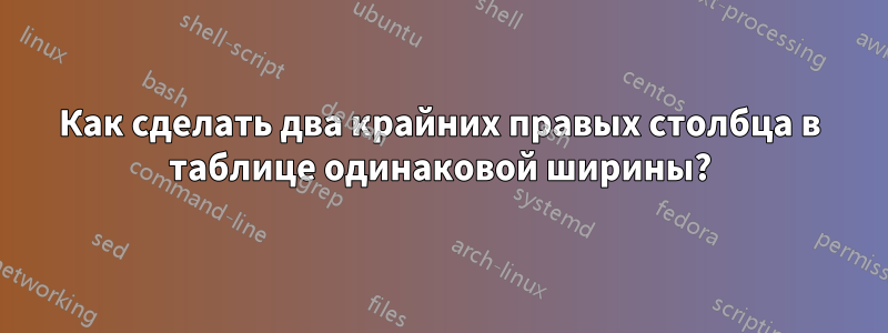 Как сделать два крайних правых столбца в таблице одинаковой ширины?