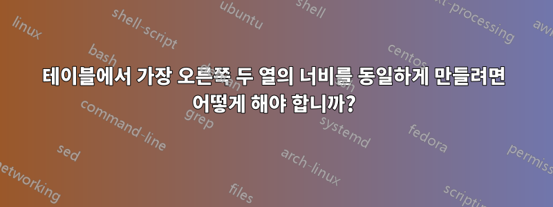 테이블에서 가장 오른쪽 두 열의 너비를 동일하게 만들려면 어떻게 해야 합니까?