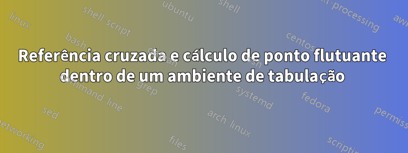 Referência cruzada e cálculo de ponto flutuante dentro de um ambiente de tabulação