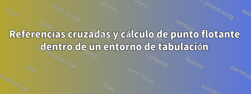 Referencias cruzadas y cálculo de punto flotante dentro de un entorno de tabulación