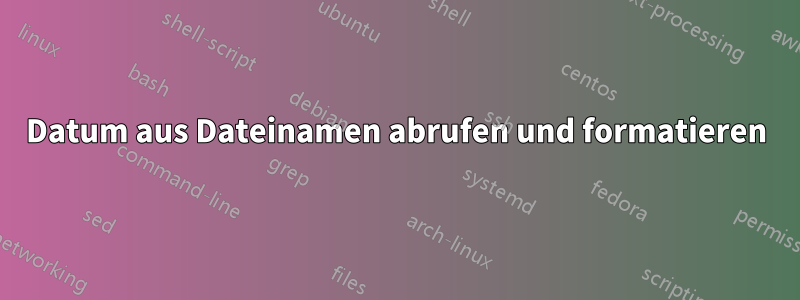 Datum aus Dateinamen abrufen und formatieren