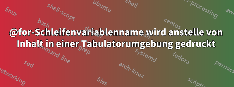 @for-Schleifenvariablenname wird anstelle von Inhalt in einer Tabulatorumgebung gedruckt