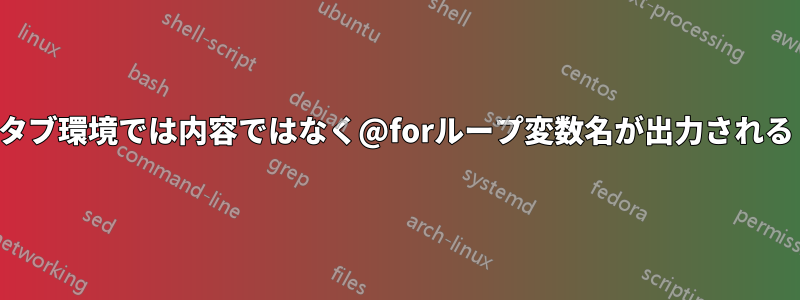 タブ環境では内容ではなく@forループ変数名が出力される