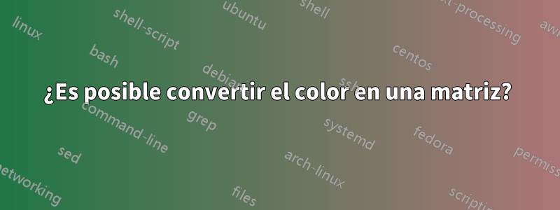 ¿Es posible convertir el color en una matriz?