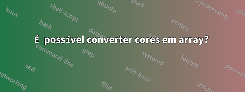 É possível converter cores em array?