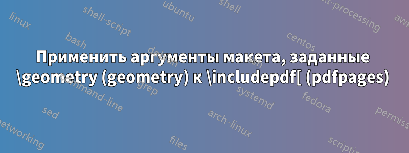 Применить аргументы макета, заданные \geometry (geometry) к \includepdf[ (pdfpages)