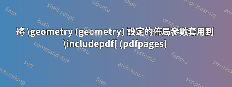 將 \geometry (geometry) 設定的佈局參數套用到 \includepdf[ (pdfpages)