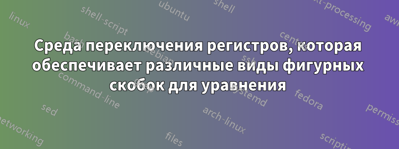 Среда переключения регистров, которая обеспечивает различные виды фигурных скобок для уравнения