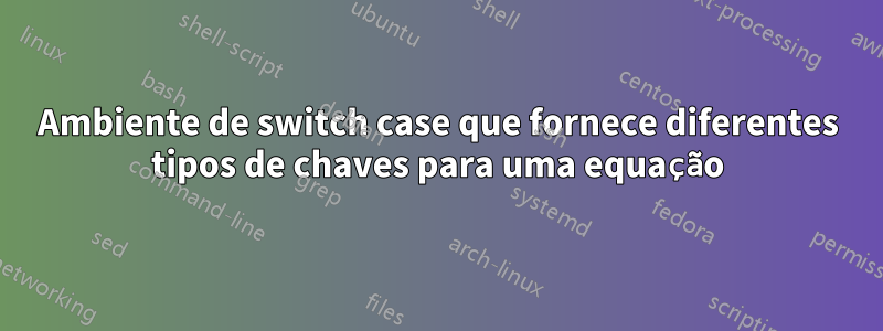 Ambiente de switch case que fornece diferentes tipos de chaves para uma equação