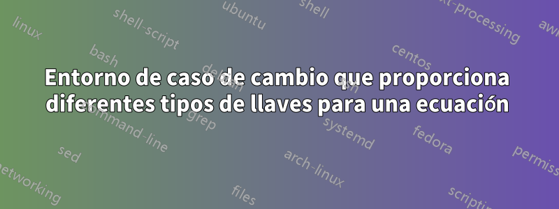 Entorno de caso de cambio que proporciona diferentes tipos de llaves para una ecuación