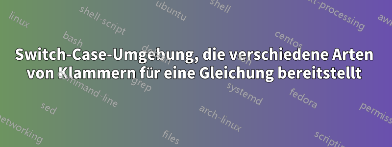 Switch-Case-Umgebung, die verschiedene Arten von Klammern für eine Gleichung bereitstellt