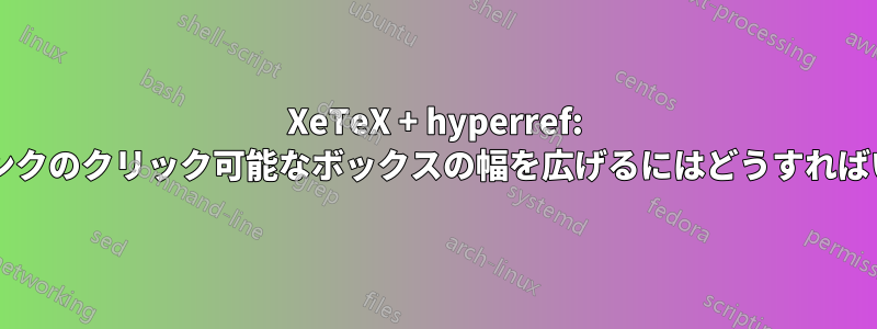 XeTeX + hyperref: ハイパーリンクのクリック可能なボックスの幅を広げるにはどうすればいいですか?