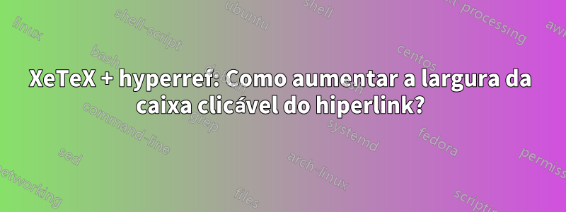 XeTeX + hyperref: Como aumentar a largura da caixa clicável do hiperlink?