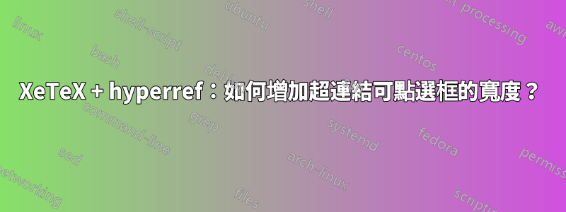 XeTeX + hyperref：如何增加超連結可點選框的寬度？