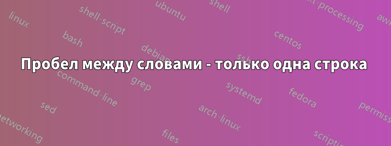 Пробел между словами - только одна строка