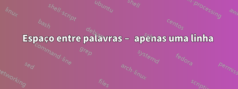 Espaço entre palavras – apenas uma linha