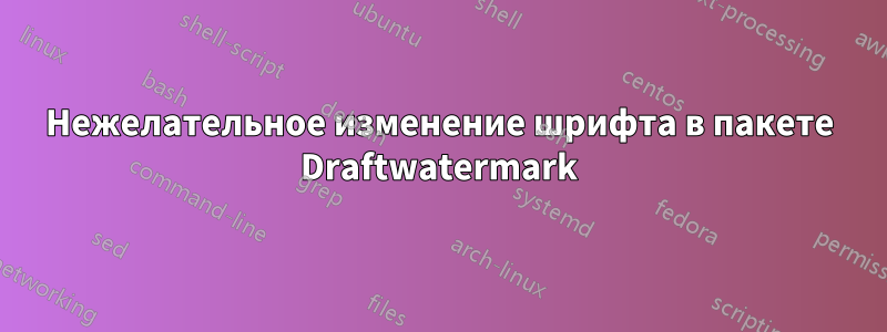 Нежелательное изменение шрифта в пакете Draftwatermark