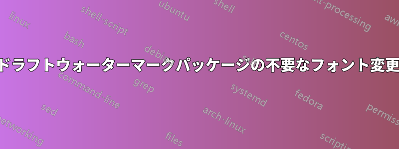 ドラフトウォーターマークパッケージの不要なフォント変更