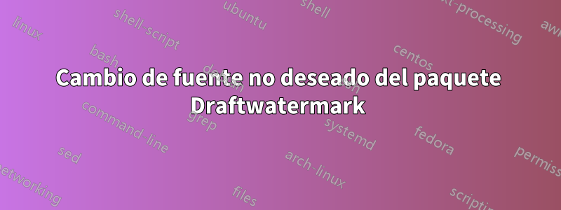 Cambio de fuente no deseado del paquete Draftwatermark