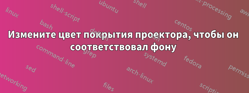 Измените цвет покрытия проектора, чтобы он соответствовал фону